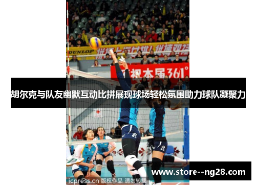 胡尔克与队友幽默互动比拼展现球场轻松氛围助力球队凝聚力