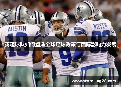 英超球队如何塑造全球足球政策与国际影响力发展