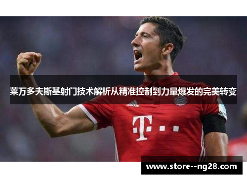 莱万多夫斯基射门技术解析从精准控制到力量爆发的完美转变