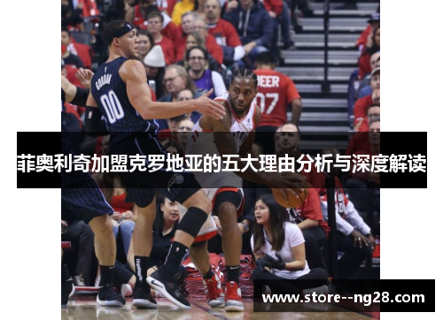 菲奥利奇加盟克罗地亚的五大理由分析与深度解读