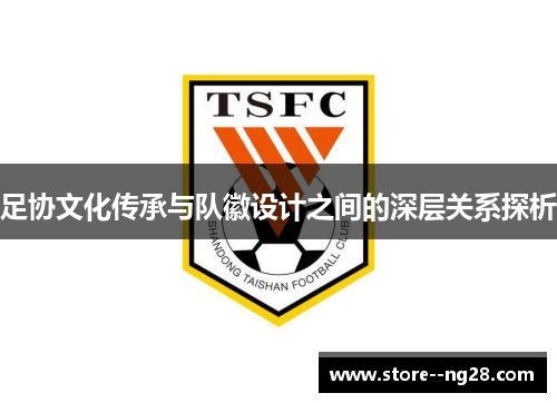 足协文化传承与队徽设计之间的深层关系探析 足协文化传承与队徽设计之间的深层关系探析