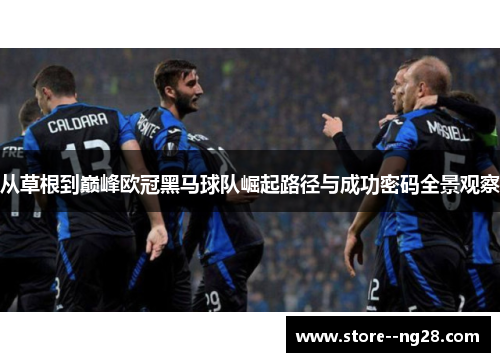 从草根到巅峰欧冠黑马球队崛起路径与成功密码全景观察 从草根到巅峰欧冠黑马球队崛起路径与成功密码全景观察