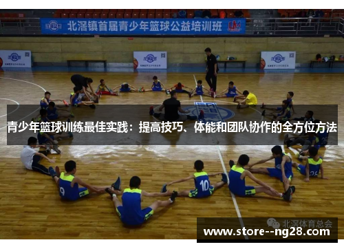 青少年篮球训练最佳实践：提高技巧、体能和团队协作的全方位方法