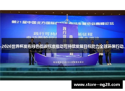 2026世界杯发布绿色低碳标准推动可持续发展目标助力全球环保行动 2026世界杯发布绿色低碳标准推动可持续发展目标助力全球环保行动