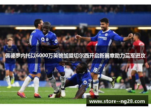 佩德罗内托以6000万英镑加盟切尔西开启新篇章助力蓝军进攻 佩德罗内托以6000万英镑加盟切尔西开启新篇章助力蓝军进攻