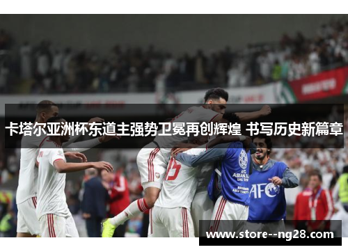 卡塔尔亚洲杯东道主强势卫冕再创辉煌 书写历史新篇章 卡塔尔亚洲杯东道主强势卫冕再创辉煌 书写历史新篇章