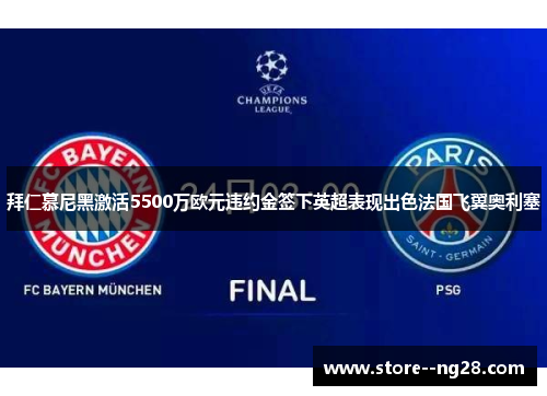 拜仁慕尼黑激活5500万欧元违约金签下英超表现出色法国飞翼奥利塞 拜仁慕尼黑激活5500万欧元违约金签下英超表现出色法国飞翼奥利塞