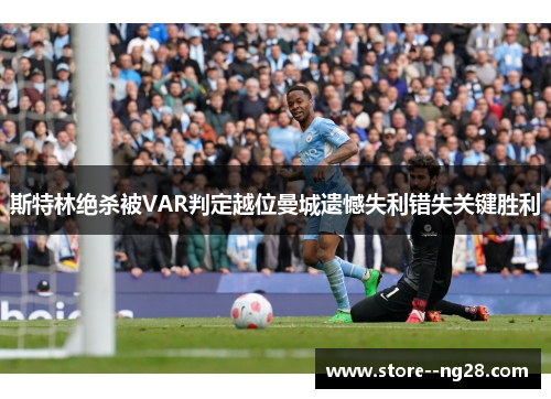 斯特林绝杀被VAR判定越位曼城遗憾失利错失关键胜利