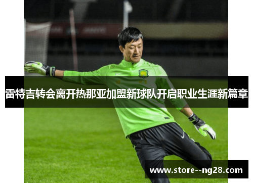 雷特吉转会离开热那亚加盟新球队开启职业生涯新篇章 雷特吉转会离开热那亚加盟新球队开启职业生涯新篇章