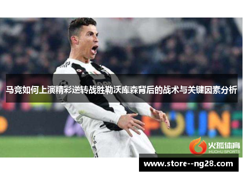 马竞如何上演精彩逆转战胜勒沃库森背后的战术与关键因素分析