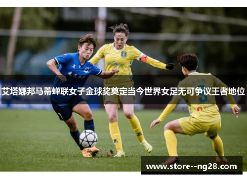 艾塔娜邦马蒂蝉联女子金球奖奠定当今世界女足无可争议王者地位