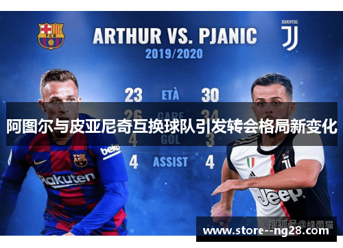 阿图尔与皮亚尼奇互换球队引发转会格局新变化 阿图尔与皮亚尼奇互换球队引发转会格局新变化