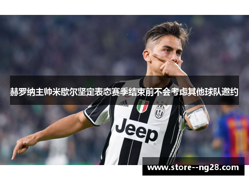赫罗纳主帅米歇尔坚定表态赛季结束前不会考虑其他球队邀约 赫罗纳主帅米歇尔坚定表态赛季结束前不会考虑其他球队邀约