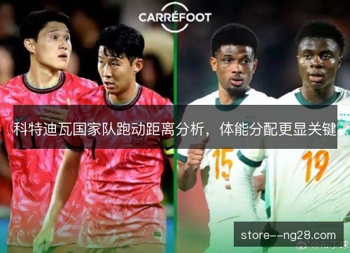 科特迪瓦国家队跑动距离分析,体能分配更显关键 科特迪瓦国家队跑动距离分析,体能分配更显关键